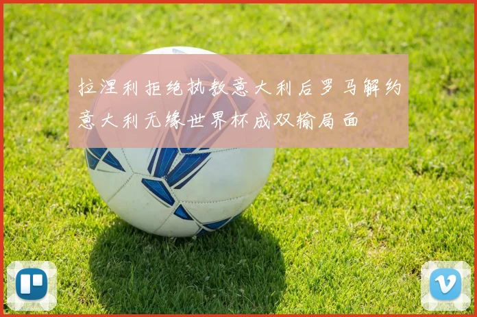 拉涅利拒绝执教意大利后罗马解约意大利无缘世界杯成双输局面