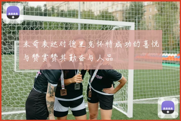 米奇表达对德里克怀特成功的喜悦与赞赏赞其勤奋与人品