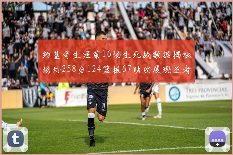 约基奇生涯前16场生死战数据揭秘场均258分124篮板67助攻展现王者风范