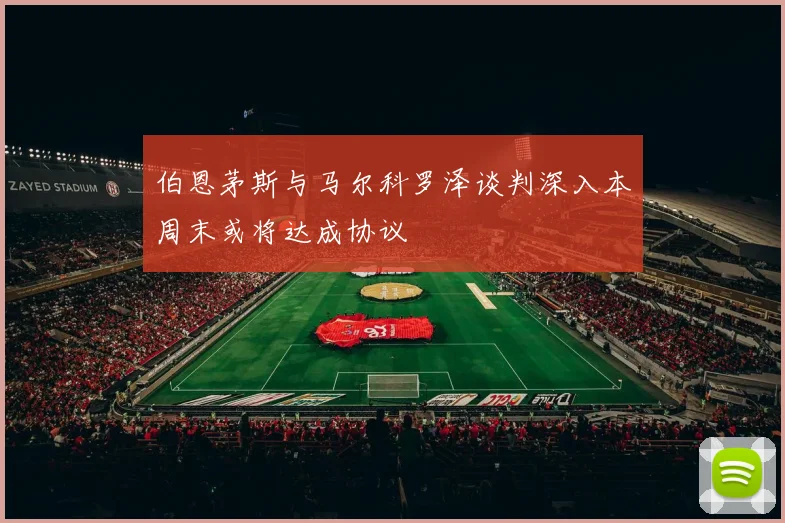 伯恩茅斯与马尔科罗泽谈判深入本周末或将达成协议