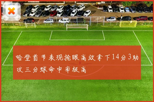 哈登首节表现抢眼高效拿下14分3助攻三分球命中率极高
