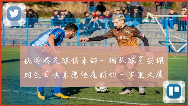 祝海港足球俱乐部一线队球员安佩姆生日快乐愿他在新的一岁里大展宏图